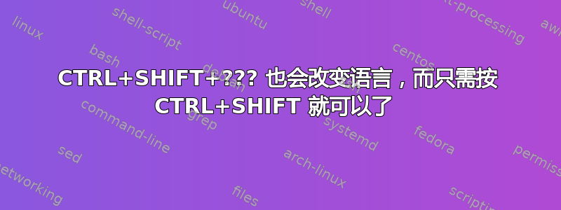 CTRL+SHIFT+??? 也会改变语言，而只需按 CTRL+SHIFT 就可以了 