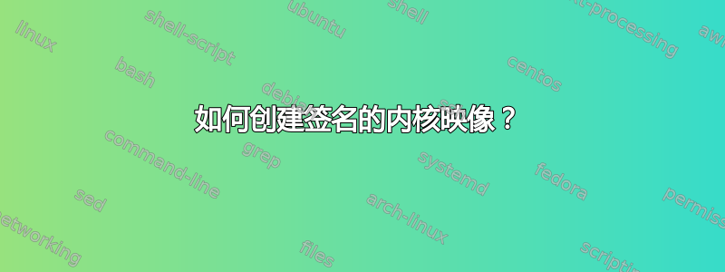 如何创建签名的内核映像？