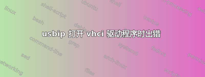 usbip 打开 vhci 驱动程序时出错