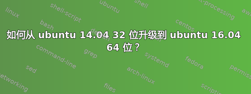 如何从 ubuntu 14.04 32 位升级到 ubuntu 16.04 64 位？