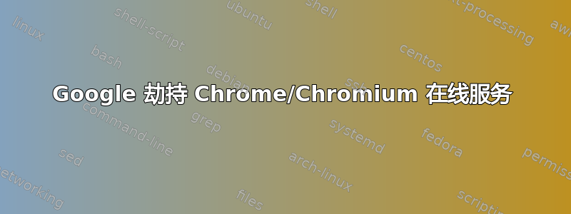 Google 劫持 Chrome/Chromium 在线服务