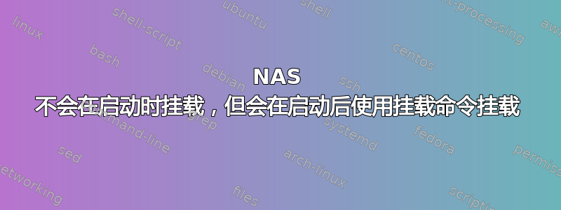 NAS 不会在启动时挂载，但会在启动后使用挂载命令挂载