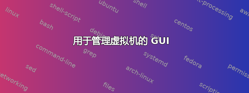 用于管理虚拟机的 GUI 