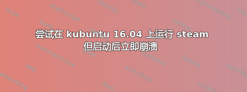 尝试在 kubuntu 16.04 上运行 steam 但启动后立即崩溃 