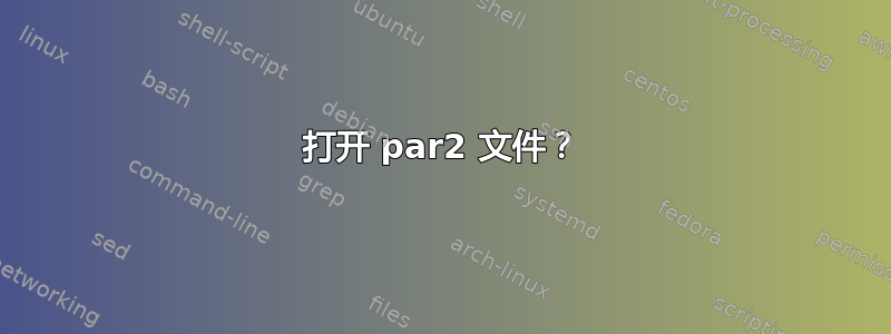 打开 par2 文件？