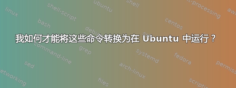 我如何才能将这些命令转换为在 Ubuntu 中运行？