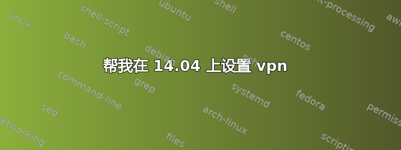 帮我在 14.04 上设置 vpn 