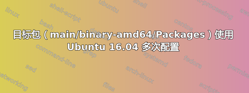 目标包（main/binary-amd64/Packages）使用 Ubuntu 16.04 多次配置