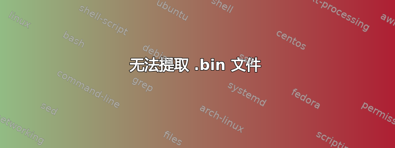 无法提取 .bin 文件