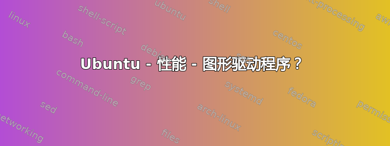 Ubuntu - 性能 - 图形驱动程序？