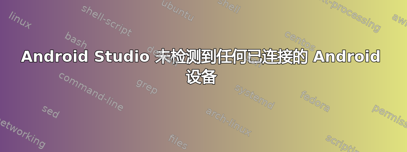 Android Studio 未检测到任何已连接的 Android 设备