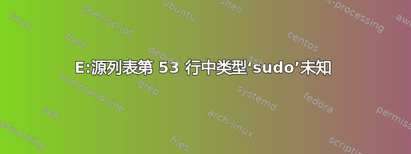 E:源列表第 53 行中类型‘sudo’未知