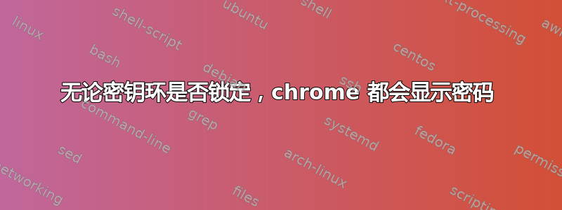 无论密钥环是否锁定，chrome 都会显示密码