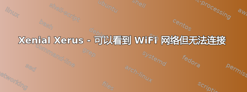 Xenial Xerus - 可以看到 WiFI 网络但无法连接