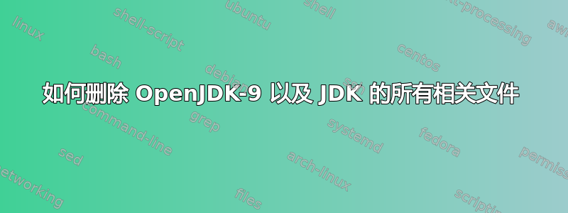 如何删除 OpenJDK-9 以及 JDK 的所有相关文件