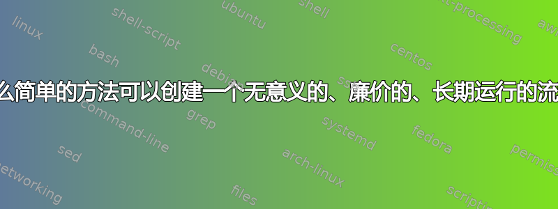 有什么简单的方法可以创建一个无意义的、廉价的、长期运行的流程？