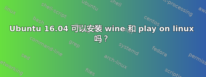 Ubuntu 16.04 可以安装 wine 和 play on linux 吗？