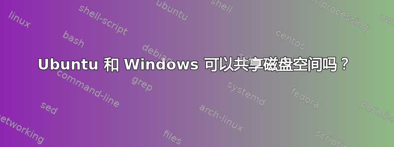 Ubuntu 和 Windows 可以共享磁盘空间吗？