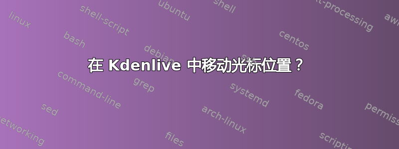 在 Kdenlive 中移动光标位置？