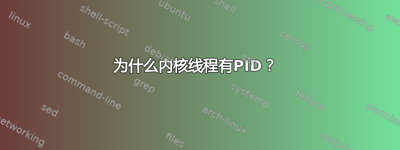 为什么内核线程有PID？ 