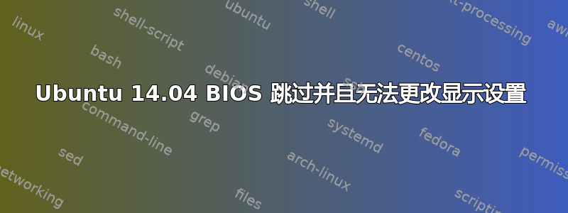 Ubuntu 14.04 BIOS 跳过并且无法更改显示设置