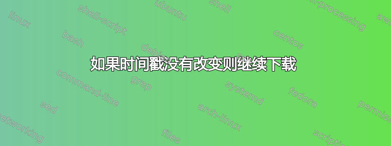 如果时间戳没有改变则继续下载