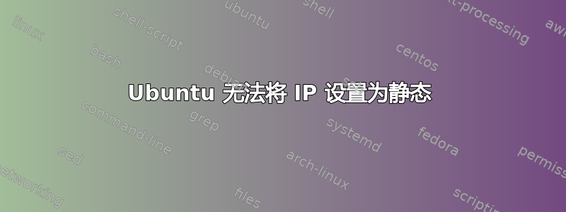 Ubuntu 无法将 IP 设置为静态