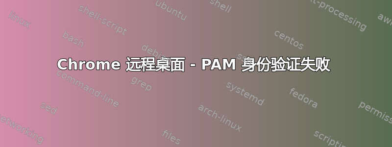 Chrome 远程桌面 - PAM 身份验证失败