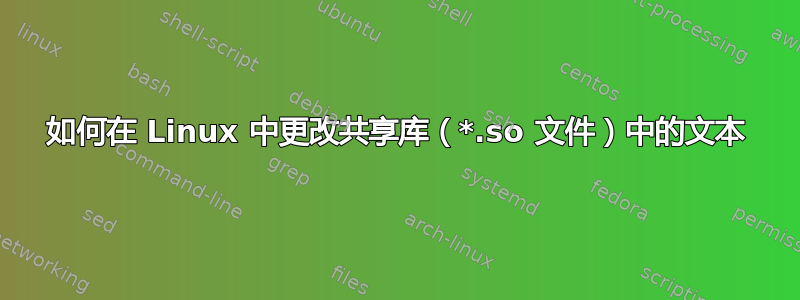 如何在 Linux 中更改共享库（*.so 文件）中的文本