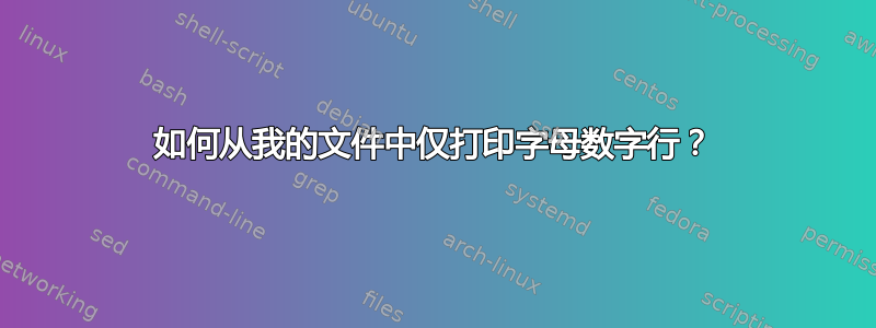 如何从我的文件中仅打印字母数字行？