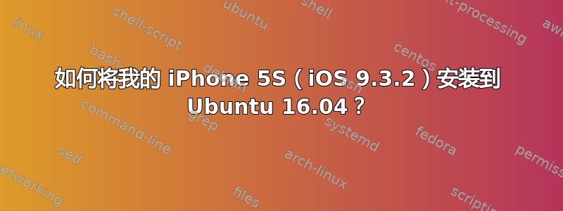 如何将我的 iPhone 5S（iOS 9.3.2）安装到 Ubuntu 16.04？