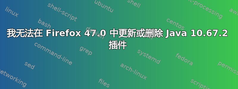 我无法在 Firefox 47.0 中更新或删除 Java 10.67.2 插件