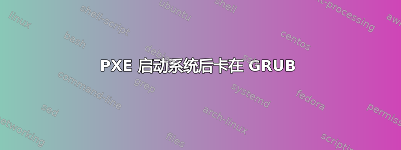 PXE 启动系统后卡在 GRUB