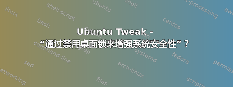 Ubuntu Tweak - “通过禁用桌面锁来增强系统安全性”？