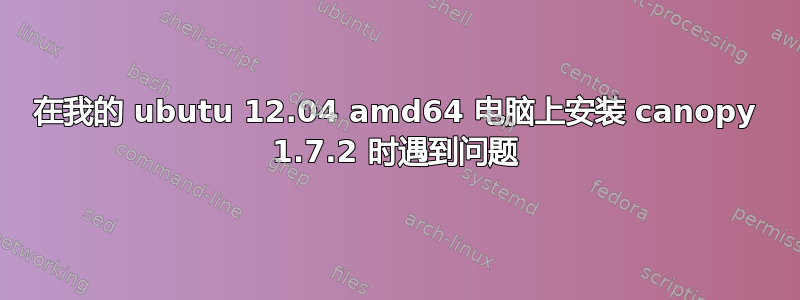 在我的 ubutu 12.04 amd64 电脑上安装 canopy 1.7.2 时遇到问题