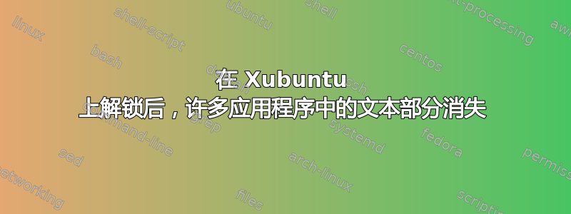 在 Xubuntu 上解锁后，许多应用程序中的文本部分消失