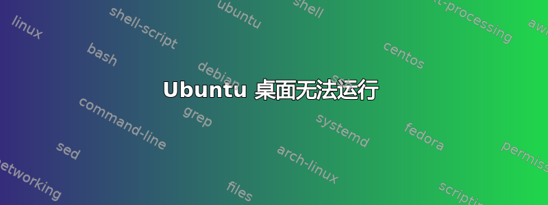 Ubuntu 桌面无法运行