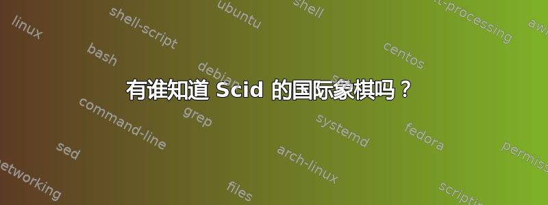 有谁知道 Scid 的国际象棋吗？