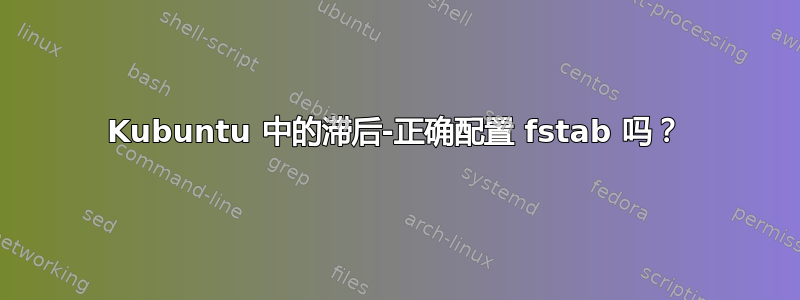 Kubuntu 中的滞后-正确配置 fstab 吗？