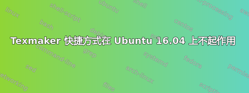 Texmaker 快捷方式在 Ubuntu 16.04 上不起作用