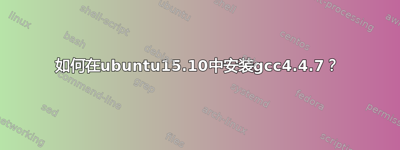 如何在ubuntu15.10中安装gcc4.4.7？