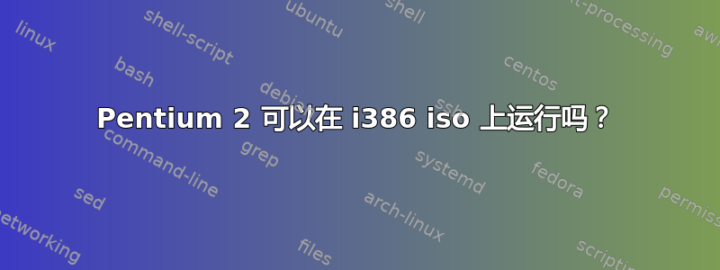 Pentium 2 可以在 i386 iso 上运行吗？