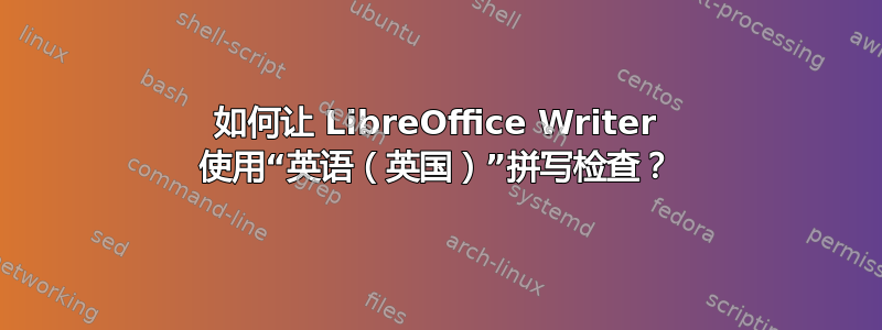 如何让 LibreOffice Writer 使用“英语（英国）”拼写检查？