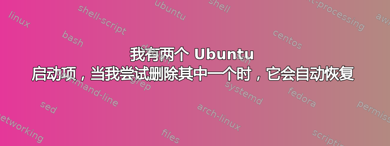 我有两个 Ubuntu 启动项，当我尝试删除其中一个时，它会自动恢复