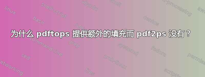 为什么 pdftops 提供额外的填充而 pdf2ps 没有？