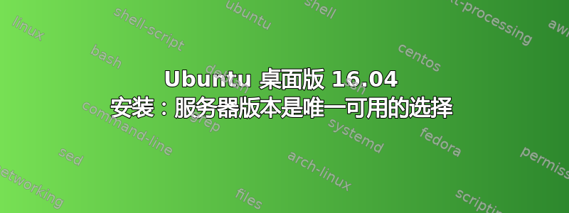 Ubuntu 桌面版 16.04 安装：服务器版本是唯一可用的选择