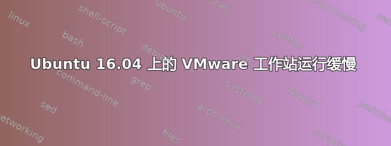 Ubuntu 16.04 上的 VMware 工作站运行缓慢