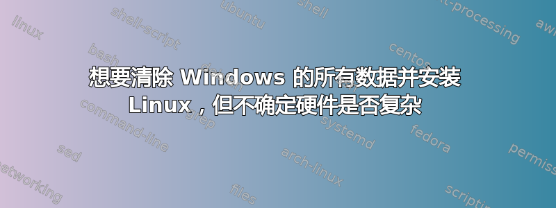 想要清除 Windows 的所有数据并安装 Linux，但不确定硬件是否复杂