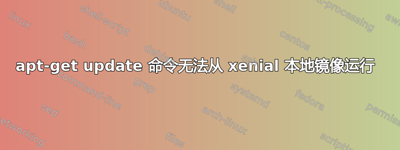 apt-get update 命令无法从 xenial 本地镜像运行 