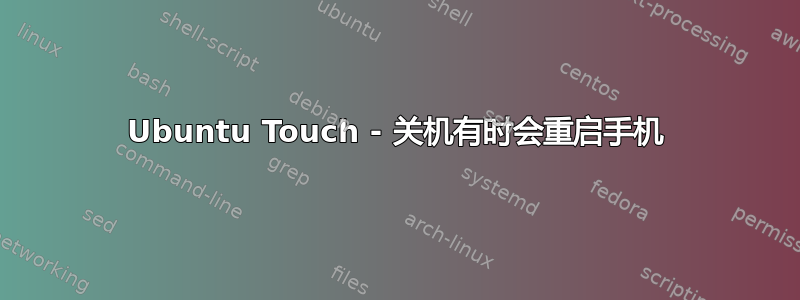 Ubuntu Touch - 关机有时会重启手机